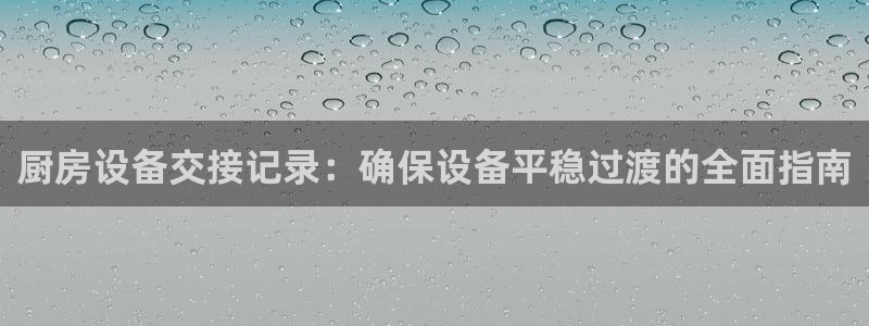 尊龙集团有限公司招聘：厨房设备交接记录：确保设备平稳过渡的全