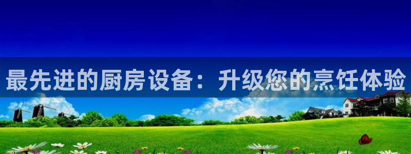 尊龙用现金一下可靠送38元：最先进的厨房设备：升级您的烹饪体