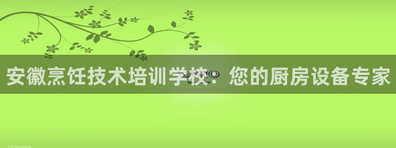 KB88凯时官网登录：安徽烹饪技术培训学校：您的厨房设备专家